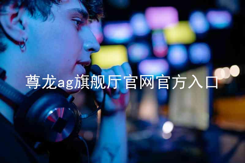 尊龙ag旗舰厅官网官方入口